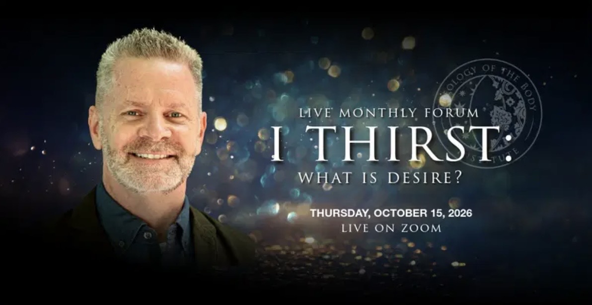 Live Monthly Forum with Christopher West: I Thirst—What Is Desire? Thursday, October 15, 2026, live on Zoom.